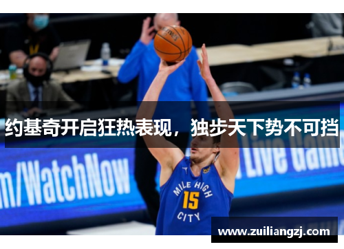 约基奇开启狂热表现，独步天下势不可挡